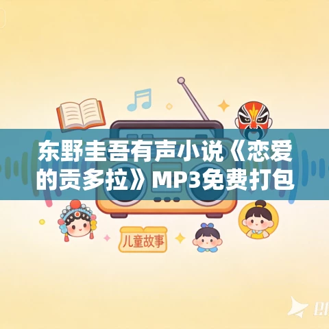 东野圭吾有声小说《恋爱的贡多拉》MP3免费打包下载 25集全 东野圭吾有声小说《恋爱的贡多拉》MP3免费打包下载 25集全
