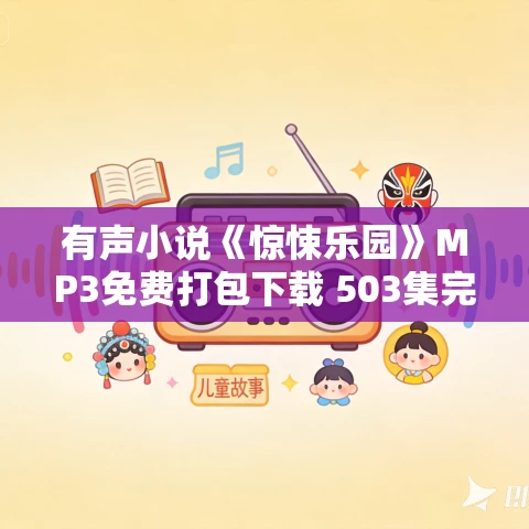 有声小说《惊悚乐园》MP3免费打包下载 503集完结 剧舞吧瓦塔+胖子播音