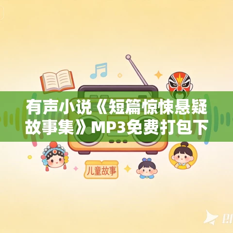 有声小说《短篇惊悚悬疑故事集》MP3免费打包下载 章鱼讲故事播音 1013集 有声小说《短篇惊悚悬疑故事集》MP3免费打包下载 章鱼讲故事播音 1013集