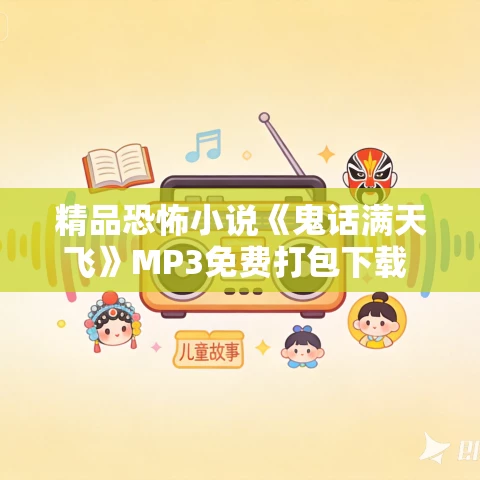 精品恐怖小说《鬼话满天飞》MP3免费打包下载 375集 精品恐怖小说《鬼话满天飞》MP3免费打包下载 375集