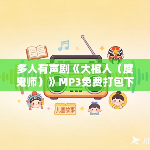 多人有声剧《大棺人(度鬼师)》MP3免费打包下载 老道演播 1054集完结 多人有声剧《大棺人(度鬼师)》MP3免费打包下载 老道演播 1054集完结