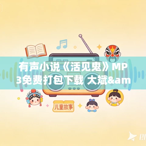 有声小说《活见鬼》MP3免费打包下载 大斌&丁帅先生&煜菲播讲 1066集完结 有声小说《活见鬼》MP3免费打包下载 大斌&丁帅先生&煜菲播讲 1066集完结