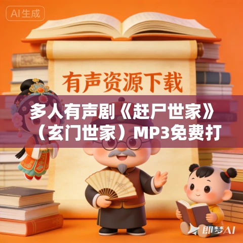 多人有声剧《赶尸世家》(玄门世家)MP3免费打包下载 骤雨惊弦 1337集完结 多人有声剧《赶尸世家》(玄门世家)MP3免费打包下载 骤雨惊弦 1337集完结