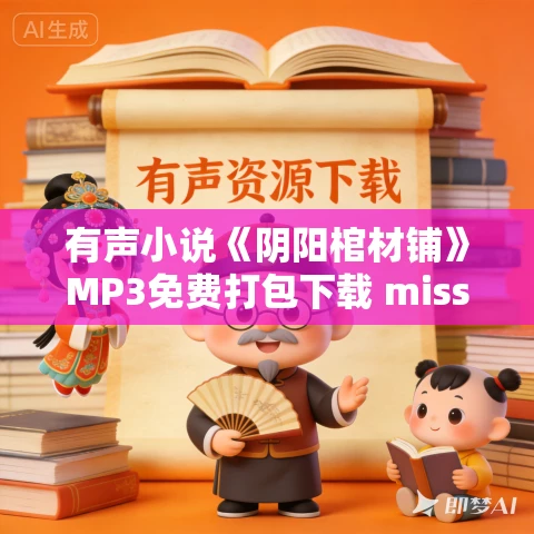 有声小说《阴阳棺材铺》MP3免费打包下载 miss酱油君演播 507集完结 有声小说《阴阳棺材铺》MP3免费打包下载 miss酱油君演播 507集完结