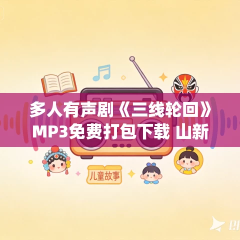 多人有声剧《三线轮回》MP3免费打包下载 山新&李兰陵 149集完结 多人有声剧《三线轮回》MP3免费打包下载 山新&李兰陵 149集完结