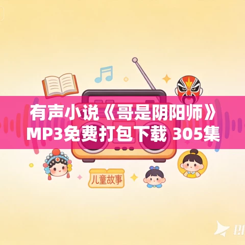 有声小说《哥是阴阳师》MP3免费打包下载 305集完结 段旭瑞播讲 有声小说《哥是阴阳师》MP3免费打包下载 305集完结 段旭瑞播讲