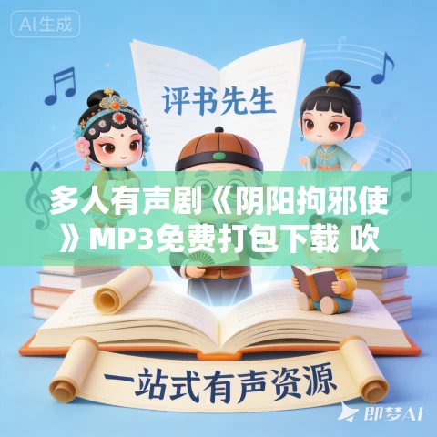 多人有声剧《阴阳拘邪使》MP3免费打包下载 吹灯人 245集完结