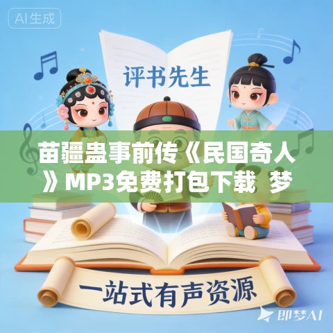 苗疆蛊事前传《民国奇人》MP3免费打包下载  梦生文化多人有声剧 918集完结