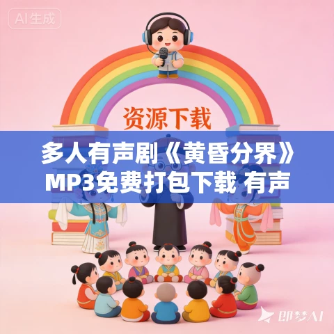 多人有声剧《黄昏分界》MP3免费打包下载 有声的紫襟+御风飘尘 1774集完结 多人有声剧《黄昏分界》MP3免费打包下载 有声的紫襟+御风飘尘 1774集完结