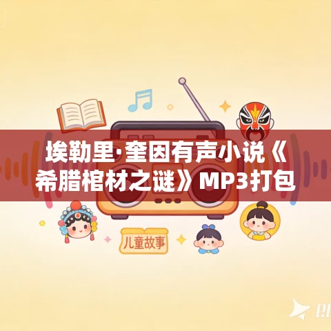 埃勒里·奎因有声小说《希腊棺材之谜》MP3打包下载 7集完结 埃勒里·奎因有声小说《希腊棺材之谜》MP3打包下载 7集完结