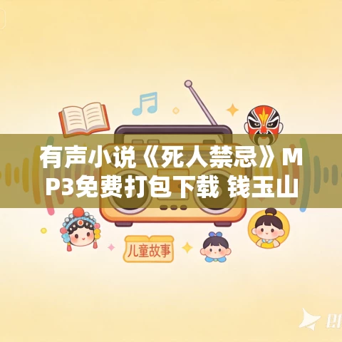 有声小说《死人禁忌》MP3免费打包下载 钱玉山,梦蓝演播 432集完结 有声小说《死人禁忌》MP3免费打包下载 钱玉山,梦蓝演播 432集完结