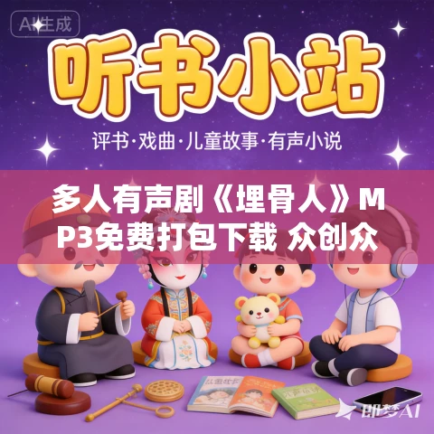 多人有声剧《埋骨人》MP3免费打包下载 众创众阅 144集完结 多人有声剧《埋骨人》MP3免费打包下载 众创众阅 144集完结