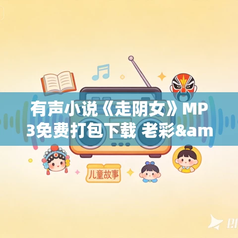 有声小说《走阴女》MP3免费打包下载 老彩&乔津津播讲 310集完结