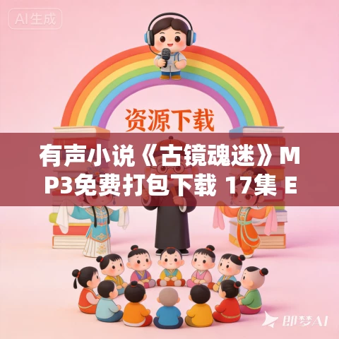 有声小说《古镜魂迷》MP3免费打包下载 17集 EBC5版