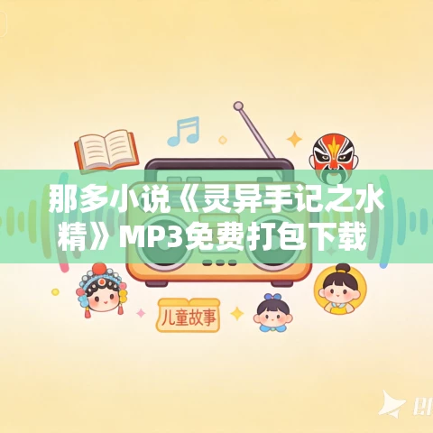 那多小说《灵异手记之水精》MP3免费打包下载 12集 EBC5版 那多小说《灵异手记之水精》MP3免费打包下载 12集 EBC5版