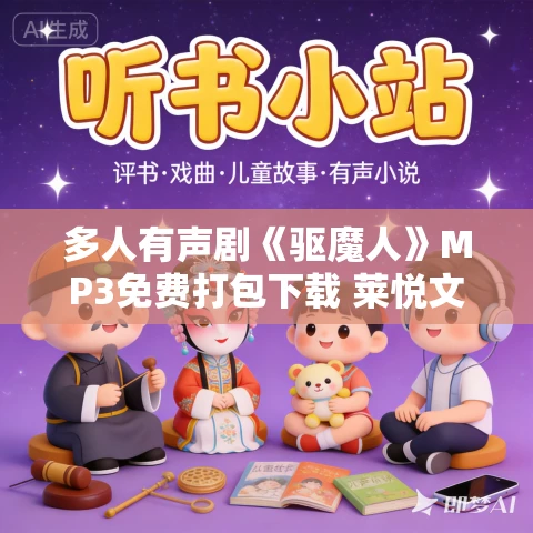 多人有声剧《驱魔人》MP3免费打包下载 莱悦文化 794集完结 多人有声剧《驱魔人》MP3免费打包下载 莱悦文化 794集完结