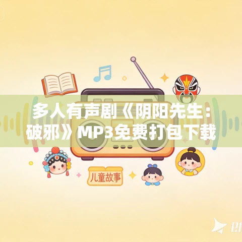 多人有声剧《阴阳先生：破邪》MP3免费打包下载 蜀山御令 546集完结