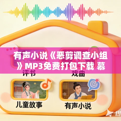 有声小说《恶剪调查小组》MP3免费打包下载 慕思维领衔多人有声剧 105集完结 有声小说《恶剪调查小组》MP3免费打包下载 慕思维领衔多人有声剧 105集完结
