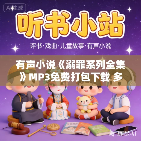 有声小说《溺罪系列全集》MP3免费打包下载 多人有声剧 221集完结 有声小说《溺罪系列全集》MP3免费打包下载 多人有声剧 221集完结