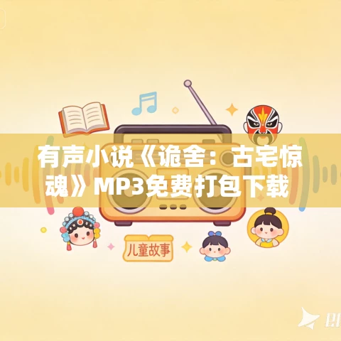 有声小说《诡舍：古宅惊魂》MP3免费打包下载  826集完结