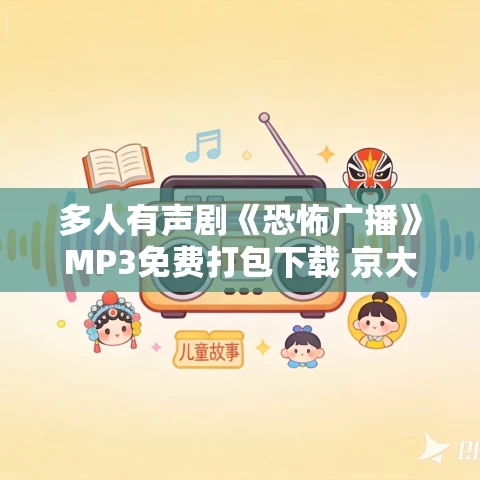 多人有声剧《恐怖广播》MP3免费打包下载 京大金/老宝玉演播 550集