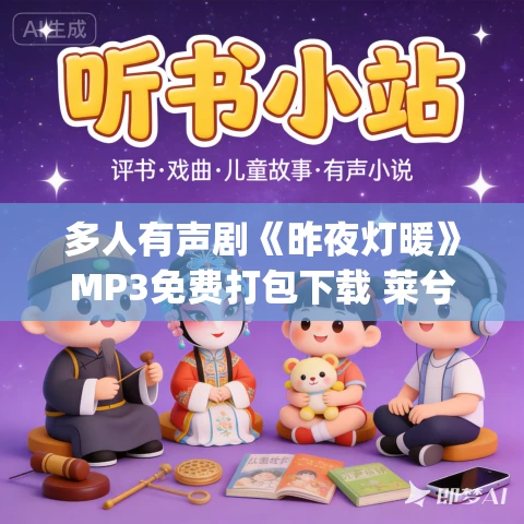 多人有声剧《昨夜灯暖》MP3免费打包下载 莱兮&倔强的小红 299集完结 多人有声剧《昨夜灯暖》MP3免费打包下载 莱兮&倔强的小红 299集完结