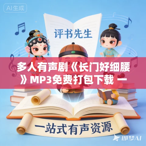 多人有声剧《长门好细腰》MP3免费打包下载 一刀苏苏 1298集完结 多人有声剧《长门好细腰》MP3免费打包下载 一刀苏苏 1298集完结
