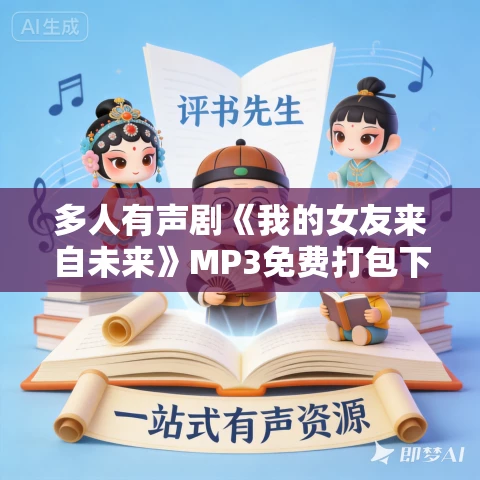 多人有声剧《我的女友来自未来》MP3免费打包下载 东榆演播 1023集