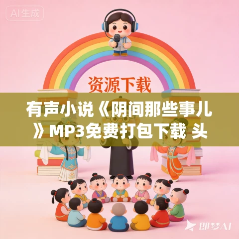 有声小说《阴间那些事儿》MP3免费打包下载 头陀渊&小桃红 332集完结