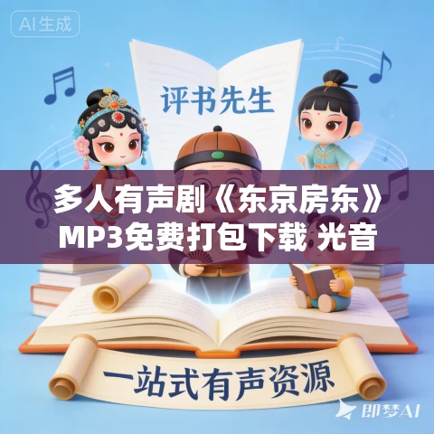 多人有声剧《东京房东》MP3免费打包下载 光音无羡演播 662集完结 多人有声剧《东京房东》MP3免费打包下载 光音无羡演播 662集完结
