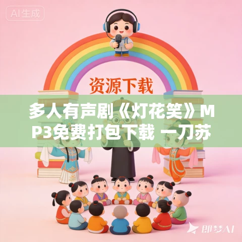 多人有声剧《灯花笑》MP3免费打包下载 一刀苏苏 778集完结 多人有声剧《灯花笑》MP3免费打包下载 一刀苏苏 778集完结