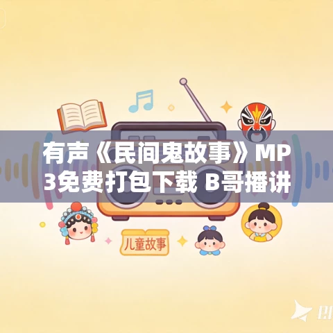 有声《民间鬼故事》MP3免费打包下载 B哥播讲 612集 有声《民间鬼故事》MP3免费打包下载 B哥播讲 612集