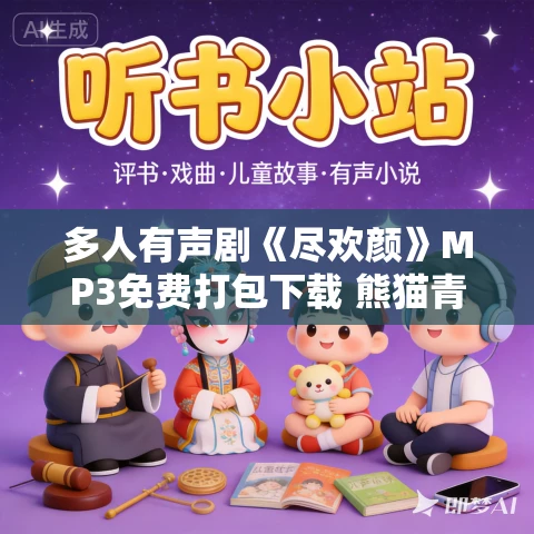 多人有声剧《尽欢颜》MP3免费打包下载 熊猫青云播讲 827集完结 多人有声剧《尽欢颜》MP3免费打包下载 熊猫青云播讲 827集完结