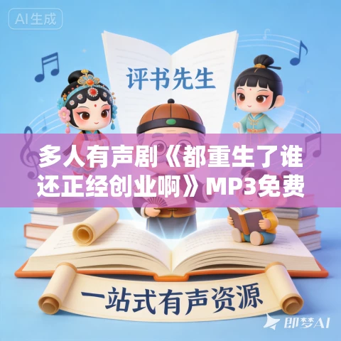 多人有声剧《都重生了谁还正经创业啊》MP3免费打包下载 星海竹播讲 1830集 多人有声剧《都重生了谁还正经创业啊》MP3免费打包下载 星海竹播讲 1830集