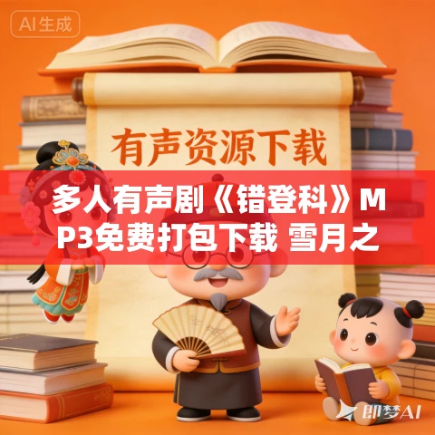 多人有声剧《错登科》MP3免费打包下载 雪月之下播讲 248集完结 多人有声剧《错登科》MP3免费打包下载 雪月之下播讲 248集完结