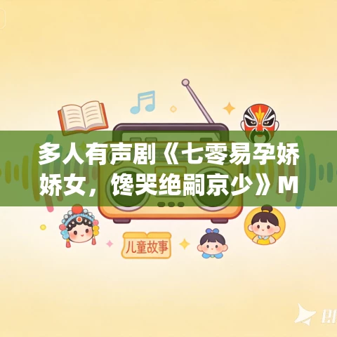 多人有声剧《七零易孕娇娇女,馋哭绝嗣京少》MP3免费打包下载 青兔&在下青葱 1173集完结 多人有声剧《七零易孕娇娇女,馋哭绝嗣京少》MP3免费打包下载 青兔&在下青葱 1173集完结