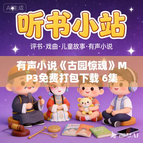 有声小说《古园惊魂》MP3免费打包下载 6集 有声小说《古园惊魂》MP3免费打包下载 6集