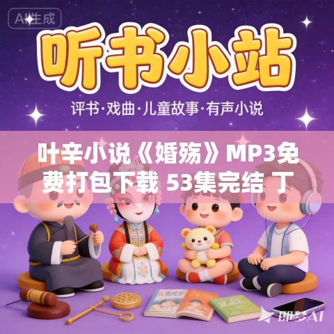 叶辛小说《婚殇》MP3免费打包下载 53集完结 丁香播讲 叶辛小说《婚殇》MP3免费打包下载 53集完结 丁香播讲