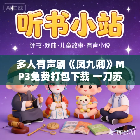 多人有声剧《凤九卿》MP3免费打包下载 一刀苏苏播讲 916集完结 多人有声剧《凤九卿》MP3免费打包下载 一刀苏苏播讲 916集完结