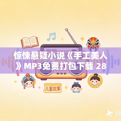 惊悚悬疑小说《手工美人》MP3免费打包下载 28集全 闻佳播音 惊悚悬疑小说《手工美人》MP3免费打包下载 28集全 闻佳播音