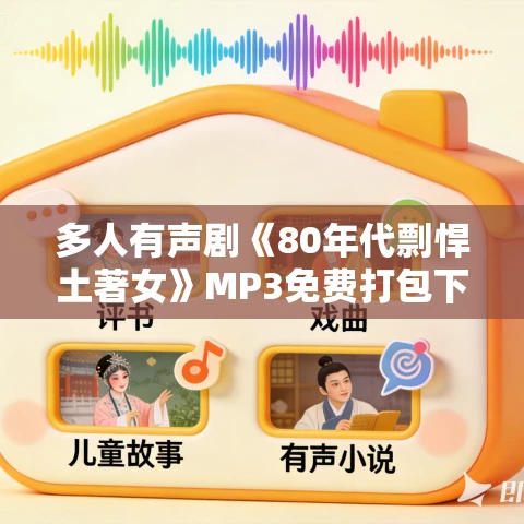多人有声剧《80年代剽悍土著女》MP3免费打包下载 子宁播讲 1563集完结 多人有声剧《80年代剽悍土著女》MP3免费打包下载 子宁播讲 1563集完结