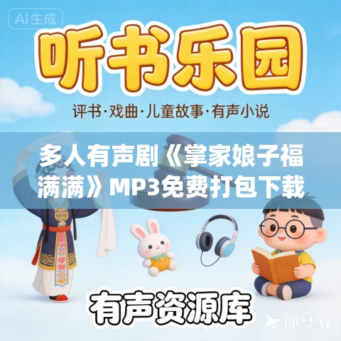 多人有声剧《掌家娘子福满满》MP3免费打包下载 阿伤&黑特播讲 705集完结 多人有声剧《掌家娘子福满满》MP3免费打包下载 阿伤&黑特播讲 705集完结