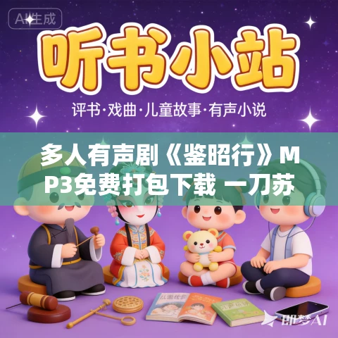 多人有声剧《鉴昭行》MP3免费打包下载 一刀苏苏播讲 698集完结