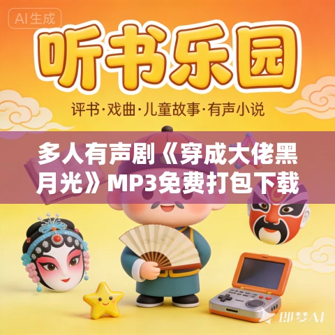 多人有声剧《穿成大佬黑月光》MP3免费打包下载 熊猫青云 1394集完结 多人有声剧《穿成大佬黑月光》MP3免费打包下载 熊猫青云 1394集完结