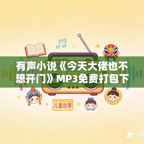有声小说《今天大佬也不想开门》MP3免费打包下载 阿琳达演播 830集完结