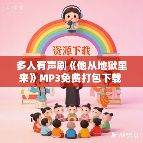 多人有声剧《他从地狱里来》MP3免费打包下载 疯子天行演播 829集完结 多人有声剧《他从地狱里来》MP3免费打包下载 疯子天行演播 829集完结