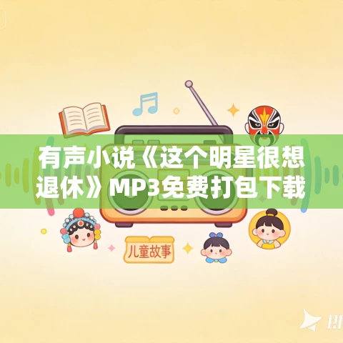 有声小说《这个明星很想退休》MP3免费打包下载 一刀苏苏 1246集完结 有声小说《这个明星很想退休》MP3免费打包下载 一刀苏苏 1246集完结