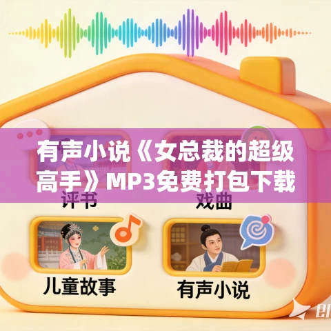 有声小说《女总裁的超级高手》MP3免费打包下载 老夫来野&忻子约 3755集完结 有声小说《女总裁的超级高手》MP3免费打包下载 老夫来野&忻子约 3755集完结