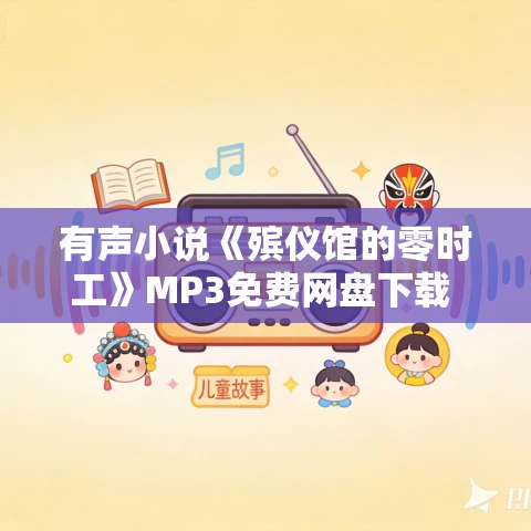 有声小说《殡仪馆的零时工》MP3免费网盘下载 504集完结 有声小说《殡仪馆的零时工》MP3免费网盘下载 504集完结