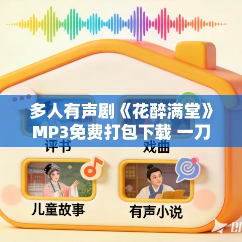 多人有声剧《花醉满堂》MP3免费打包下载 一刀苏苏 1167集完结 多人有声剧《花醉满堂》MP3免费打包下载 一刀苏苏 1167集完结
